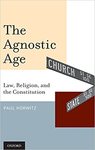 The agnostic age: law, religion, and the Constitution by Paul Horwitz