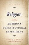 Religion and the American Constitutional Experiment by John Witte, Joel A. Nichols, and Richard W. Garnett