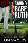 Saving Babe Ruth: a novel based on a true story by Tom Swyers